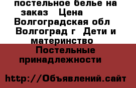 постельное белье на заказ › Цена ­ 990 - Волгоградская обл., Волгоград г. Дети и материнство » Постельные принадлежности   